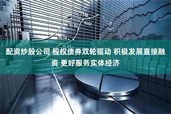 配资炒股公司 股权债券双轮驱动 积极发展直接融资 更好服务实体经济