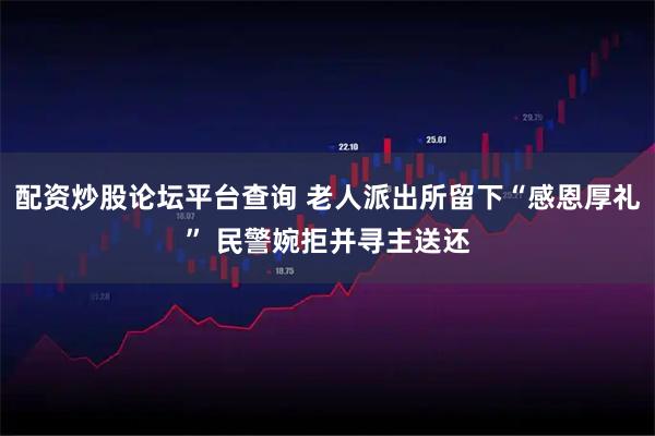 配资炒股论坛平台查询 老人派出所留下“感恩厚礼” 民警婉拒并寻主送还