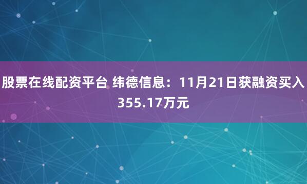 股票在线配资平台 纬德信息：11月21日获融资买入355.17万元
