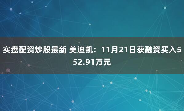 实盘配资炒股最新 美迪凯：11月21日获融资买入552.91万元