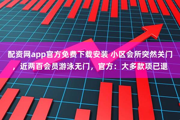 配资网app官方免费下载安装 小区会所突然关门,近两百会员游泳无门,官方:大多款项已退