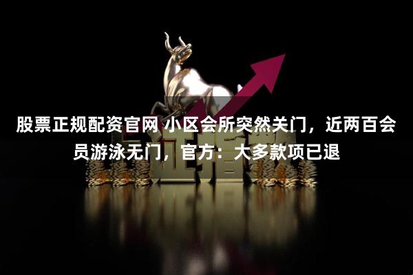 股票正规配资官网 小区会所突然关门,近两百会员游泳无门,官方:大多款项已退