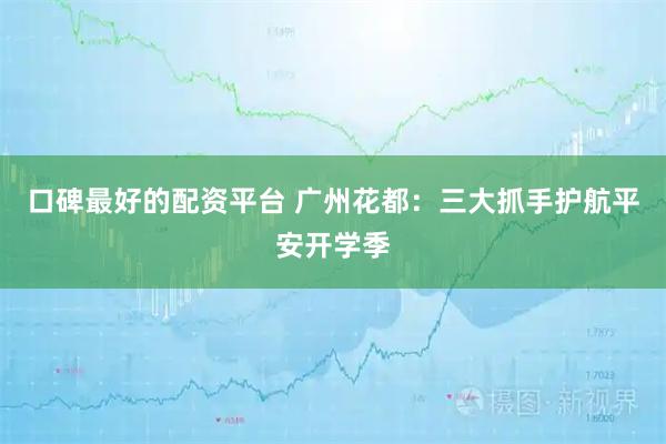 口碑最好的配资平台 广州花都：三大抓手护航平安开学季