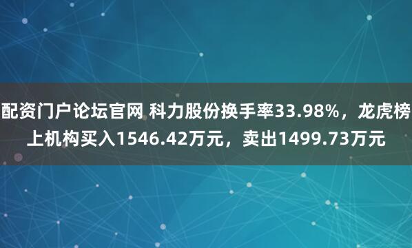 配资门户论坛官网 科力股份换手率33.98%，龙虎榜上机构买入1546.42万元，卖出1499.73万元