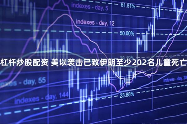 杠杆炒股配资 美以袭击已致伊朗至少202名儿童死亡