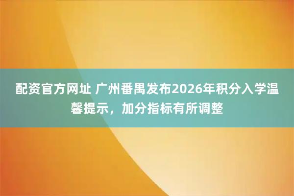 配资官方网址 广州番禺发布2026年积分入学温馨提示,加分指标有所调整